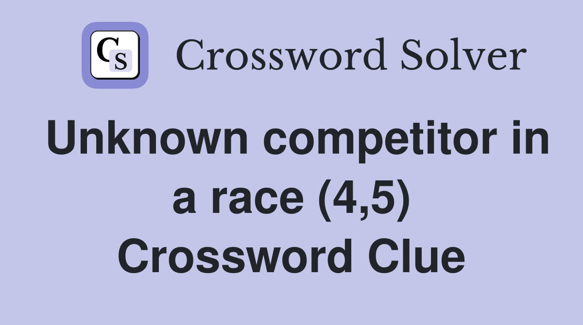 Unknown competitor in a race (4,5) Crossword Clue