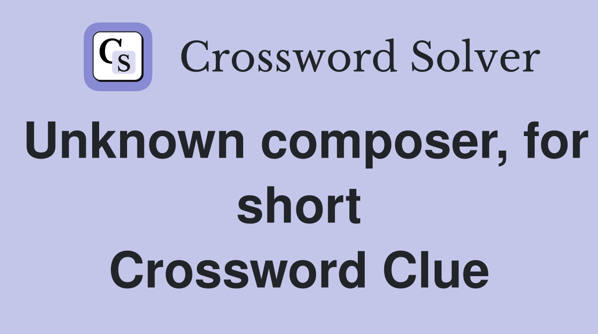 Unknown composer, for short Crossword Clue