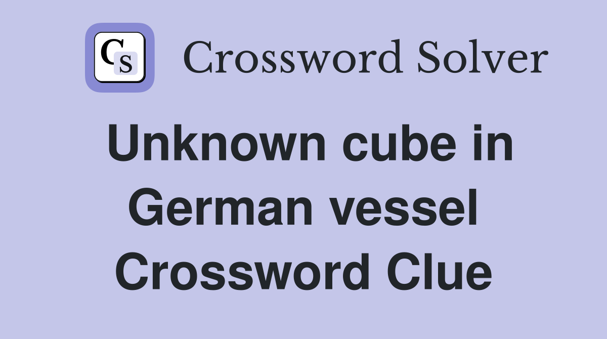 Unknown cube in German vessel Crossword Clue