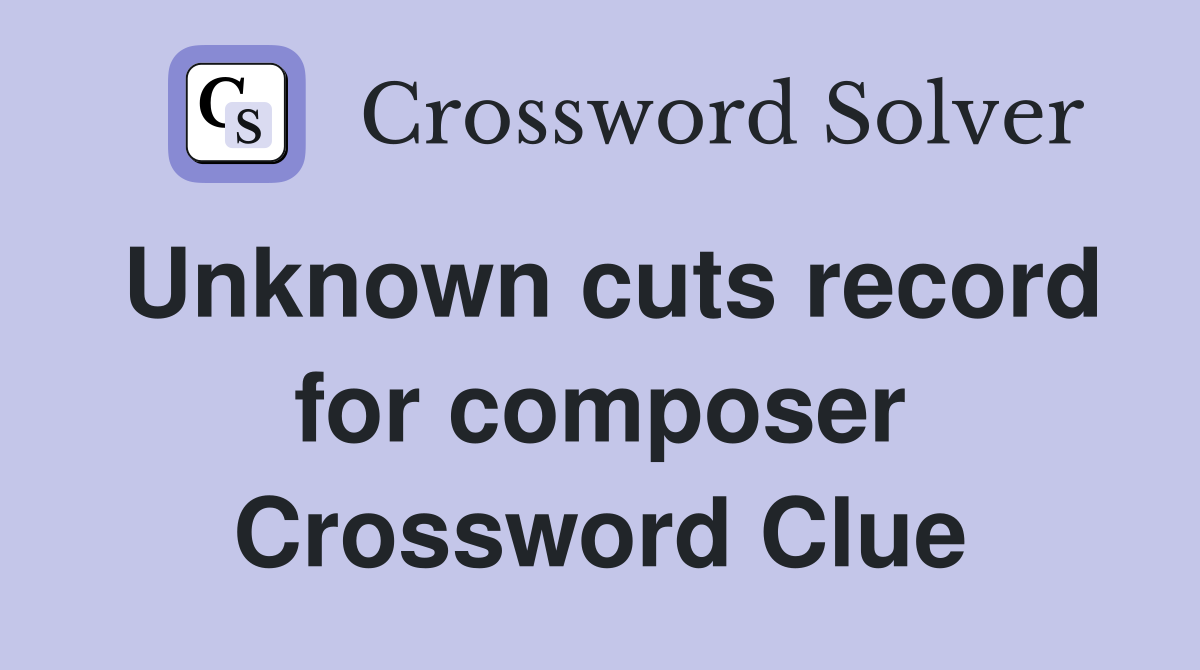 Unknown cuts record for composer Crossword Clue