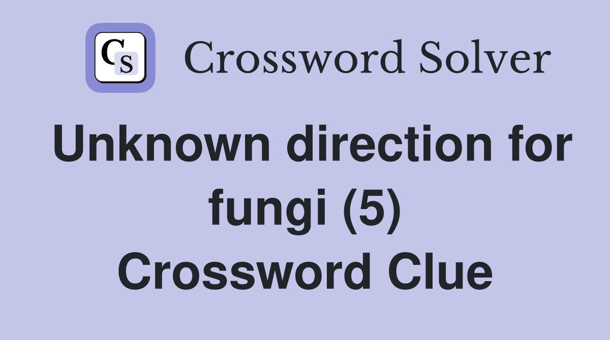 Unknown direction for fungi (5) Crossword Clue