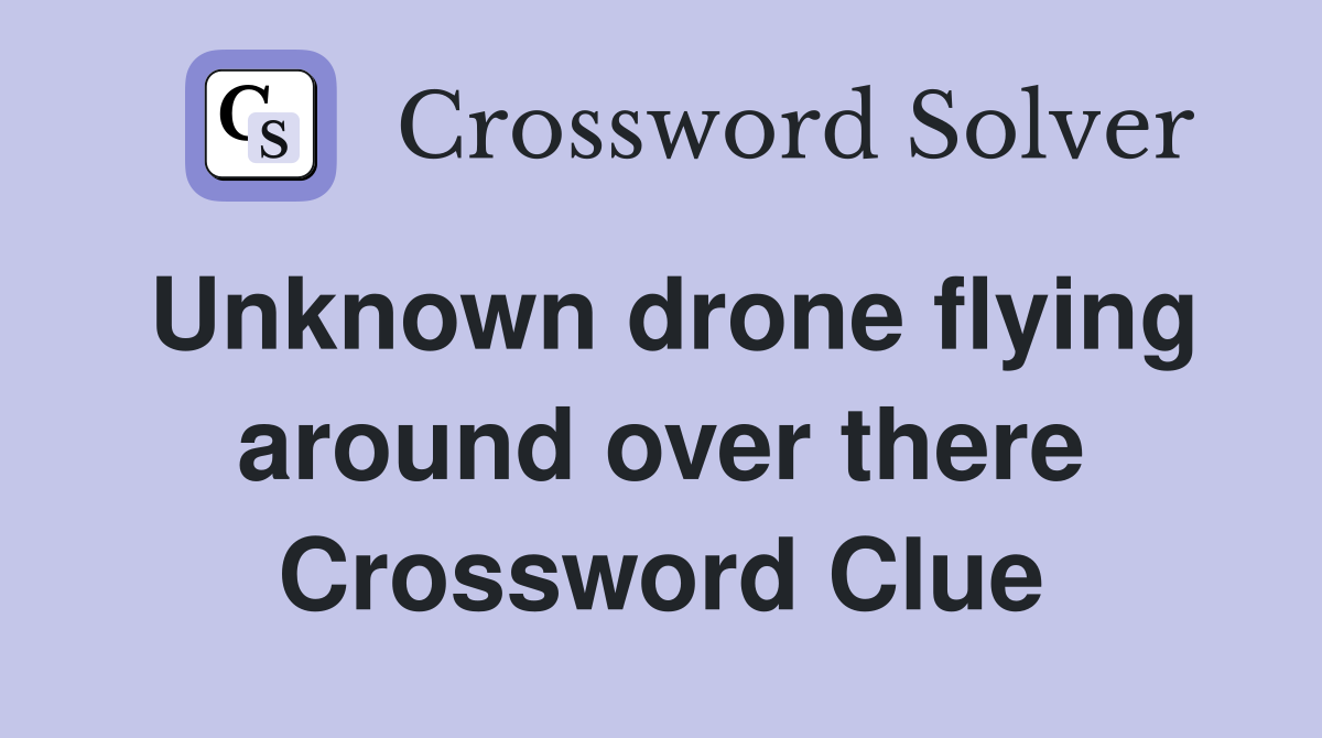 Unknown drone flying around over there Crossword Clue