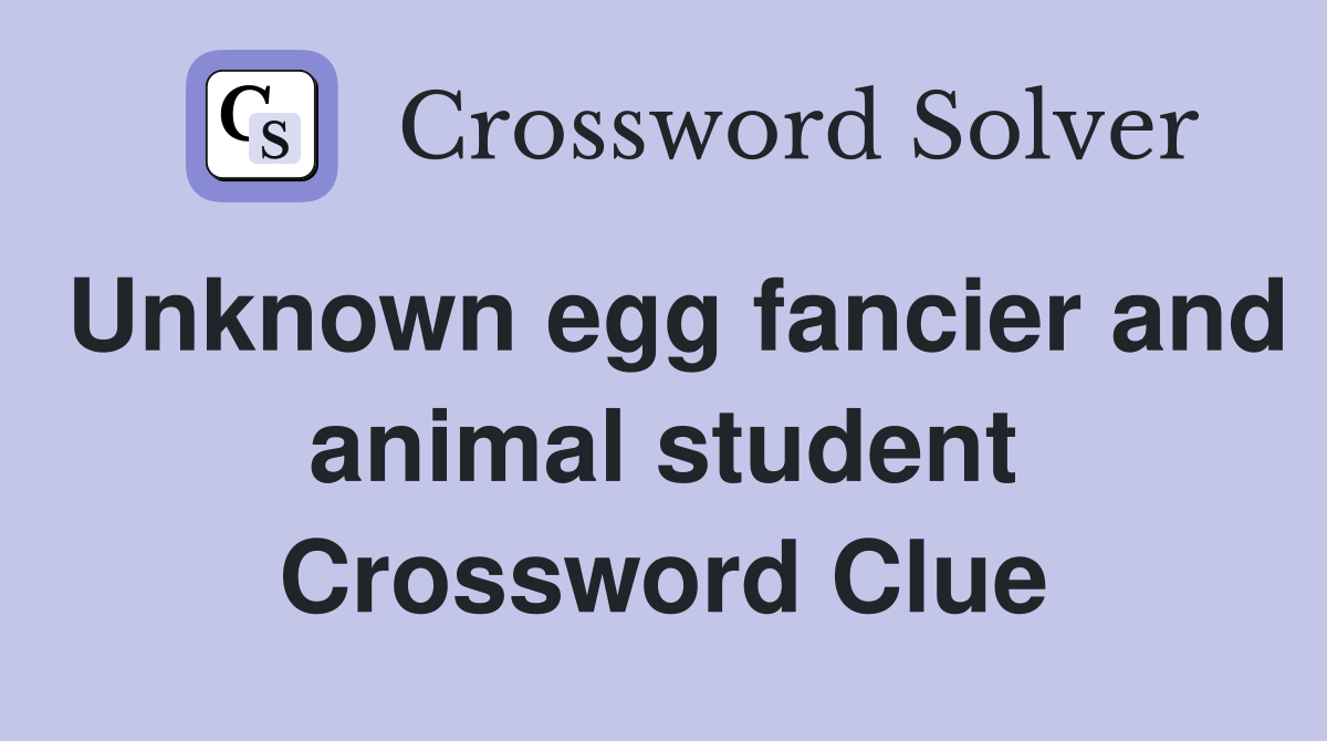 Unknown egg fancier and animal student Crossword Clue