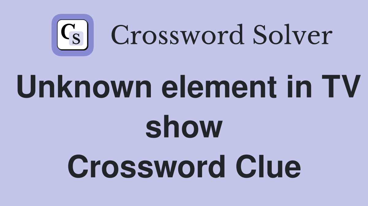 Unknown element in TV show Crossword Clue