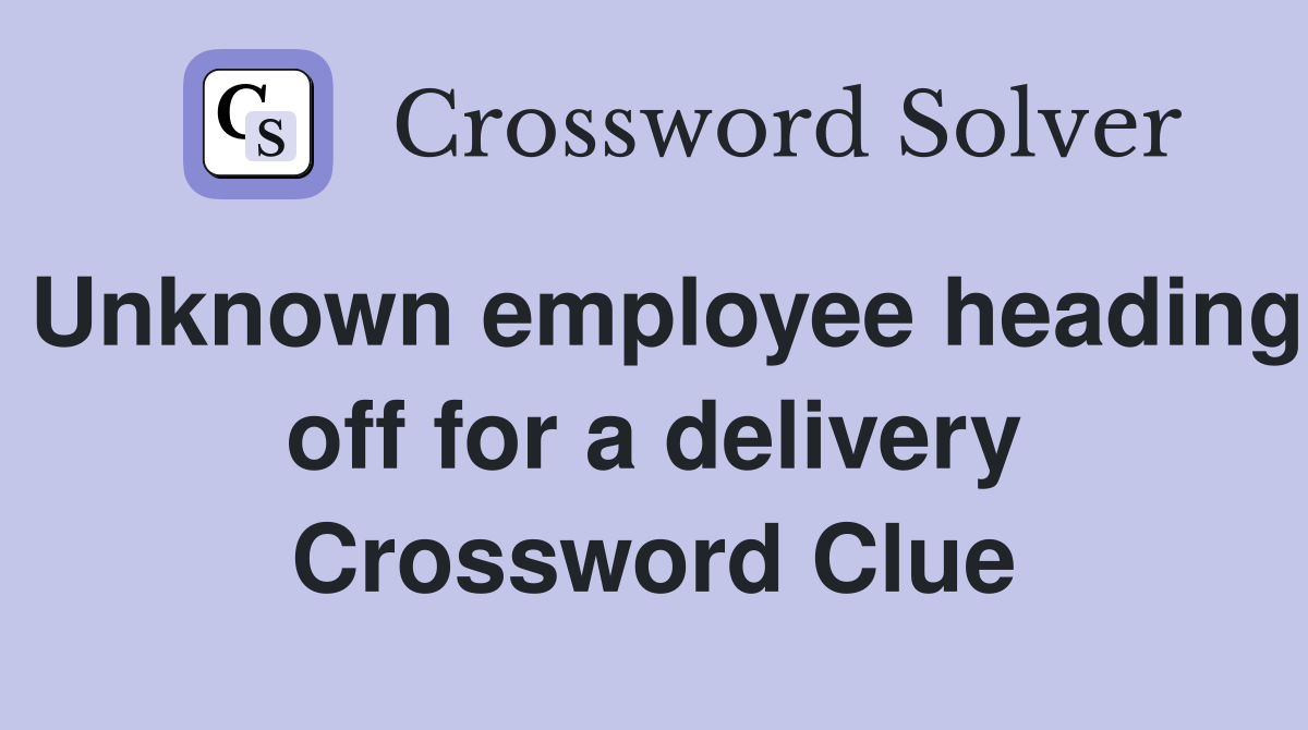 Unknown employee heading off for a delivery Crossword Clue