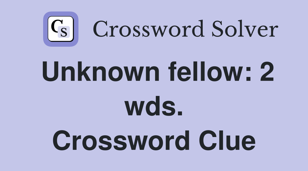 Unknown fellow: 2 wds. Crossword Clue