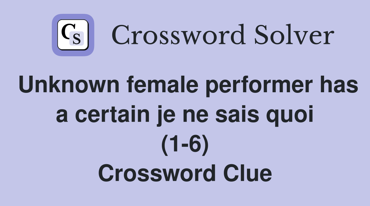 Unknown female performer has a certain je ne sais quoi (1-6) Crossword Clue