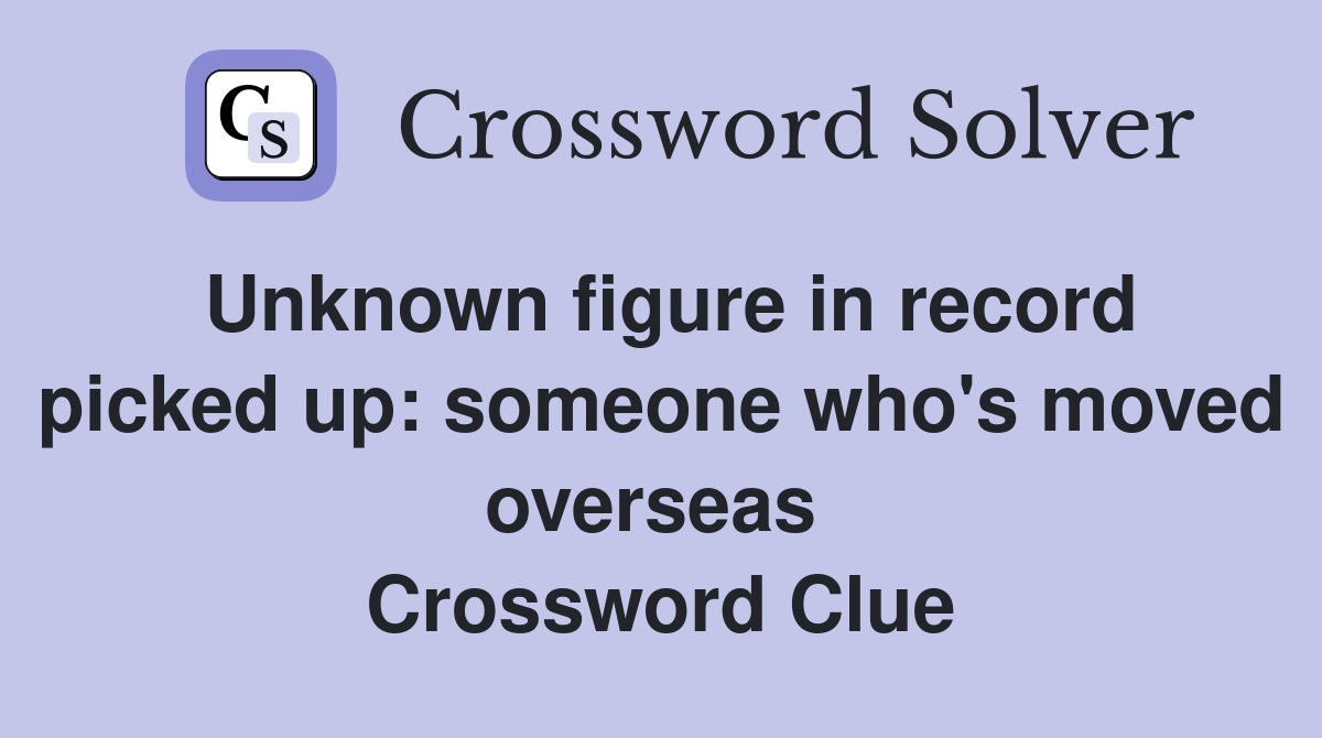 Unknown figure in record picked up: someone who's moved overseas  Crossword Clue