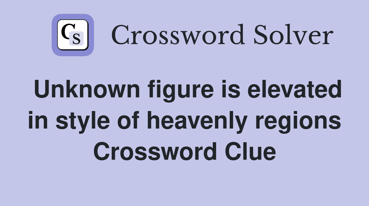 Unknown figure is elevated in style of heavenly regions Crossword Clue