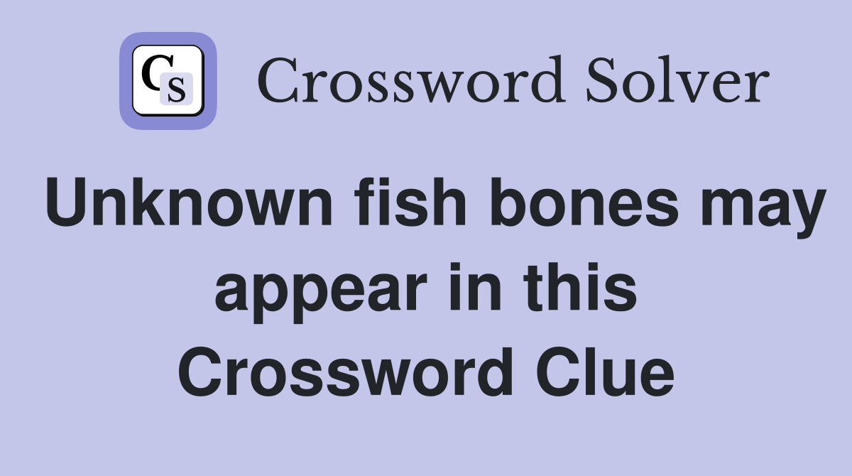 Unknown fish bones may appear in this Crossword Clue