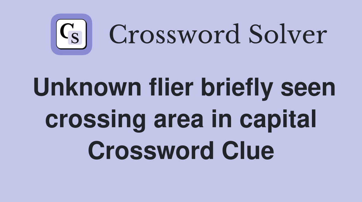 Unknown flier briefly seen crossing area in capital Crossword Clue