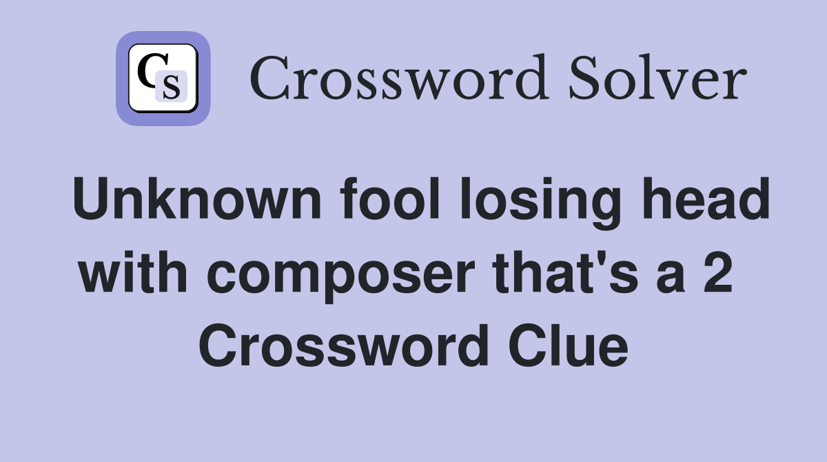 Unknown fool losing head with composer that's a 2  Crossword Clue