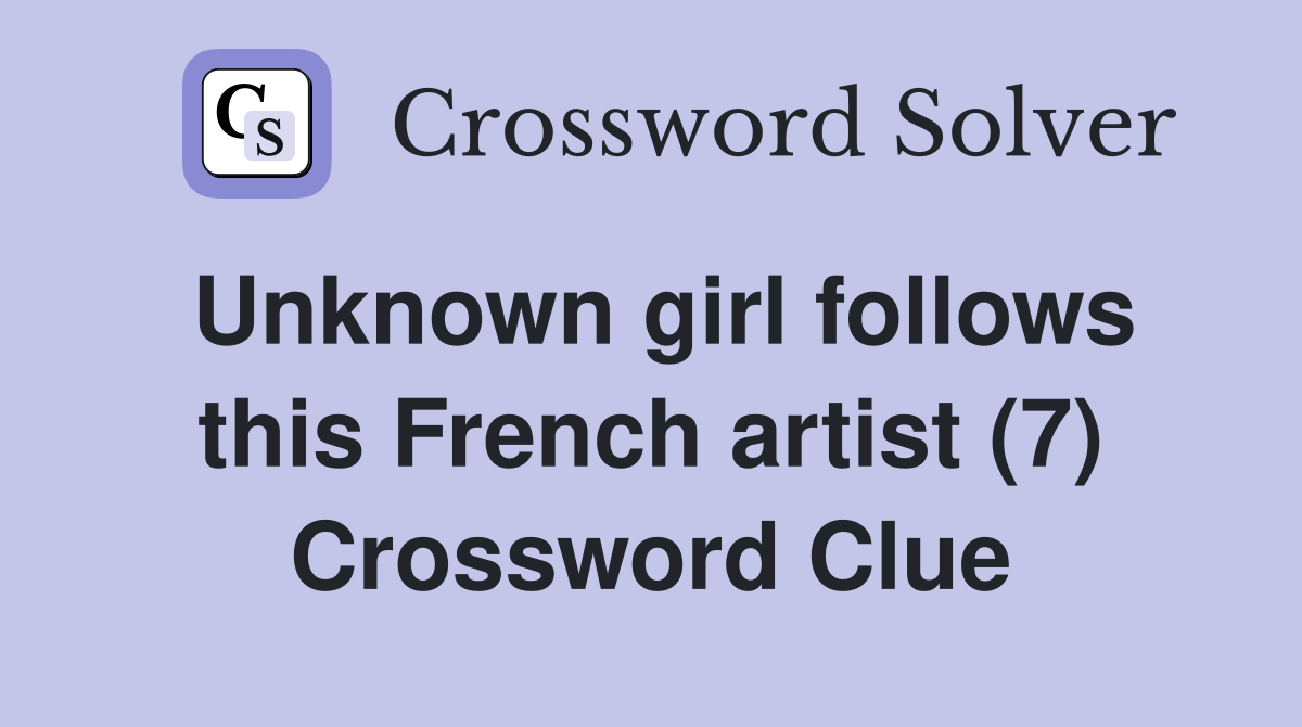 Unknown girl follows this French artist (7) Crossword Clue