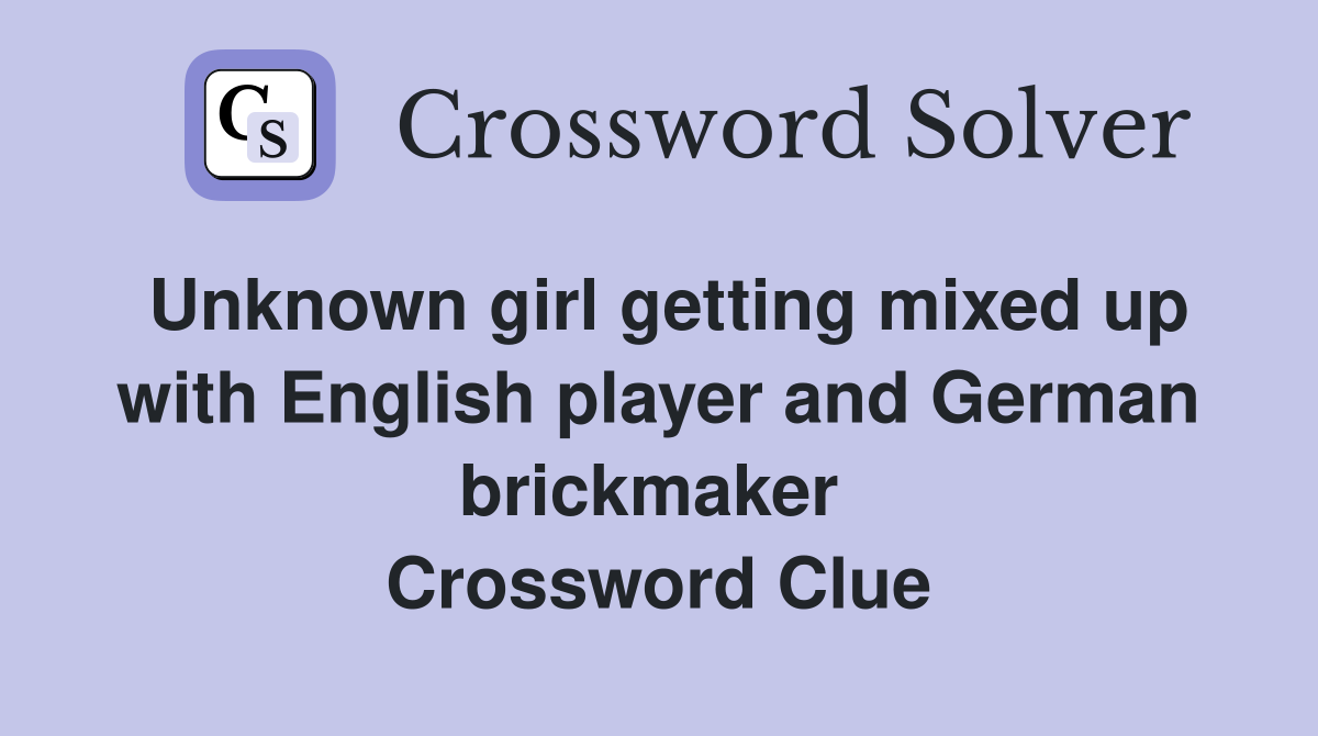 Unknown girl getting mixed up with English player and German brickmaker  Crossword Clue