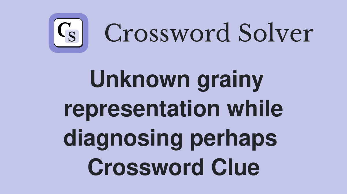 Unknown grainy representation while diagnosing perhaps  Crossword Clue