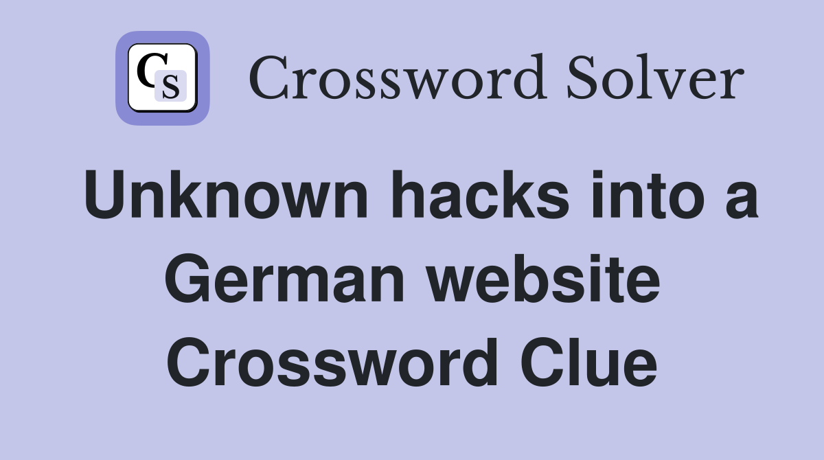 Unknown hacks into a German website Crossword Clue