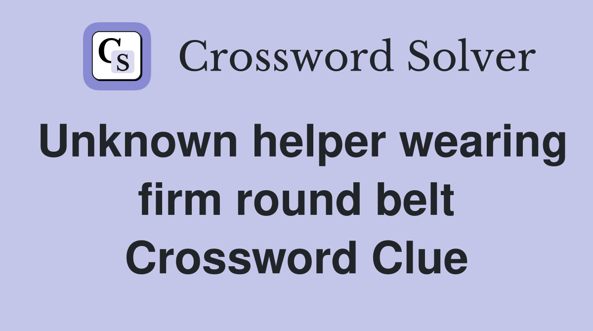Unknown helper wearing firm round belt Crossword Clue