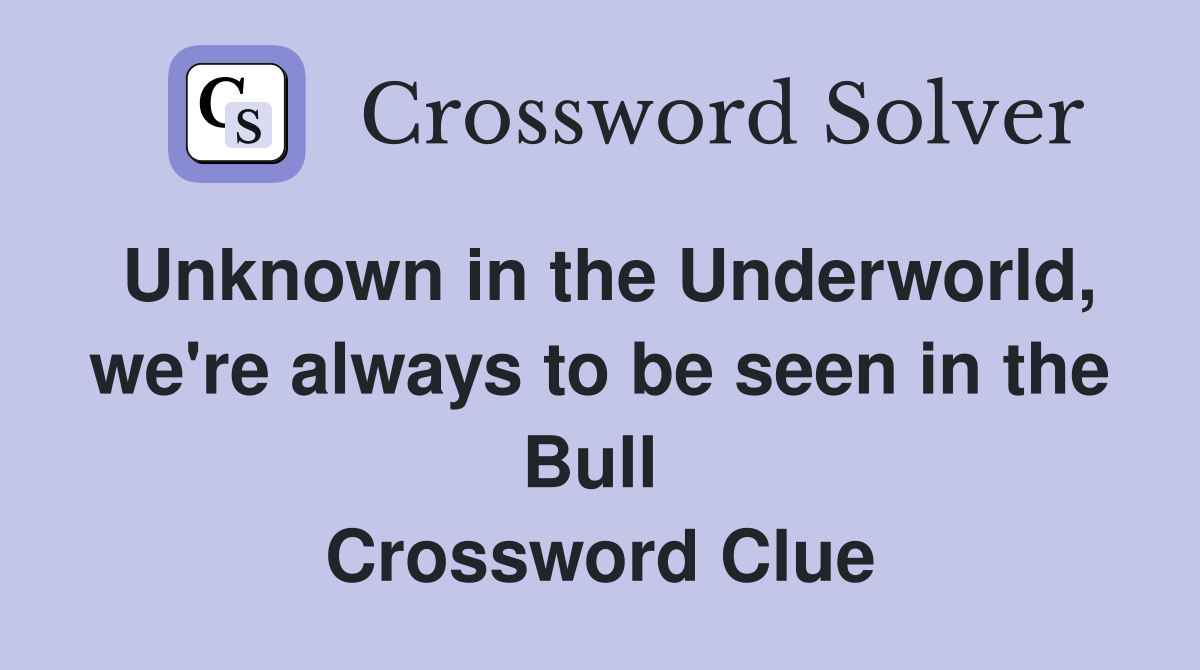 Unknown in the Underworld, we're always to be seen in the Bull  Crossword Clue