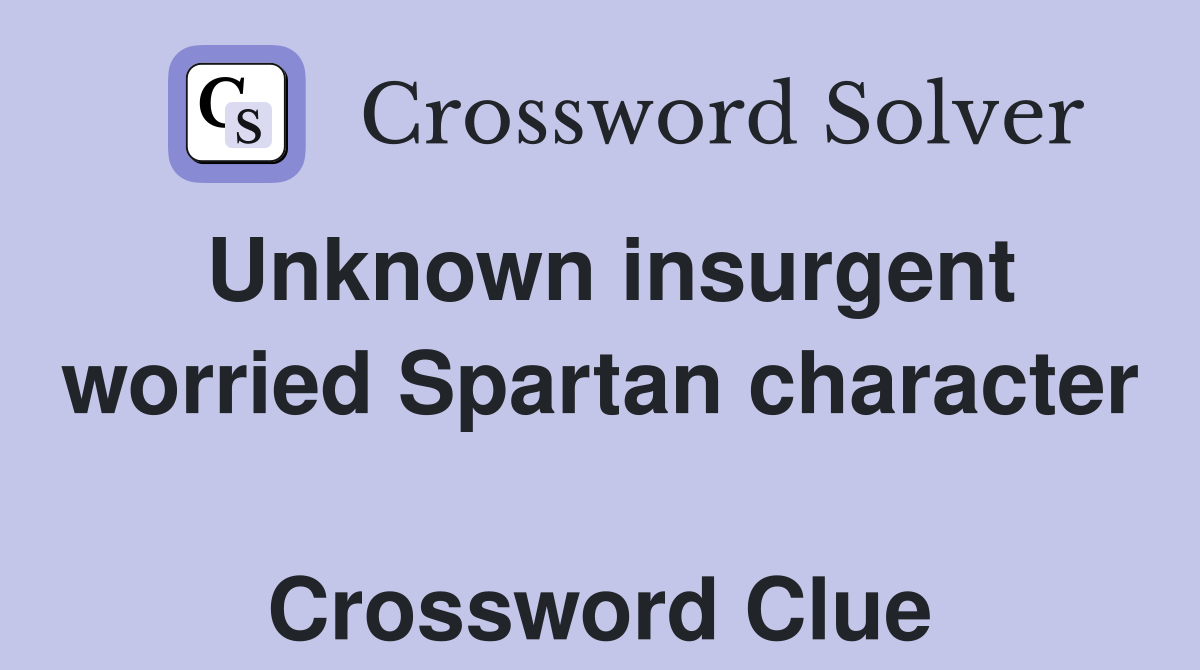 Unknown insurgent worried Spartan character  Crossword Clue