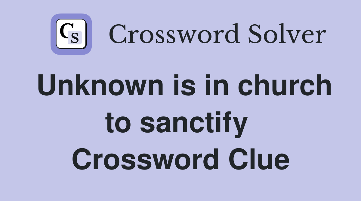 Unknown is in church to sanctify  Crossword Clue