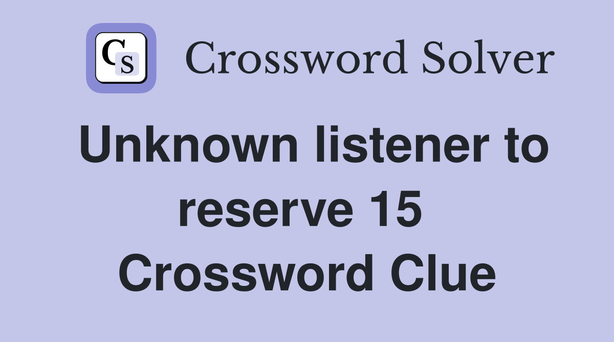 Unknown listener to reserve 15  Crossword Clue