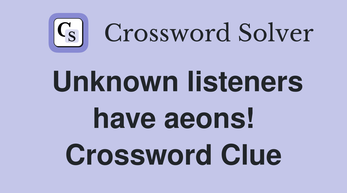 Unknown listeners have aeons! Crossword Clue