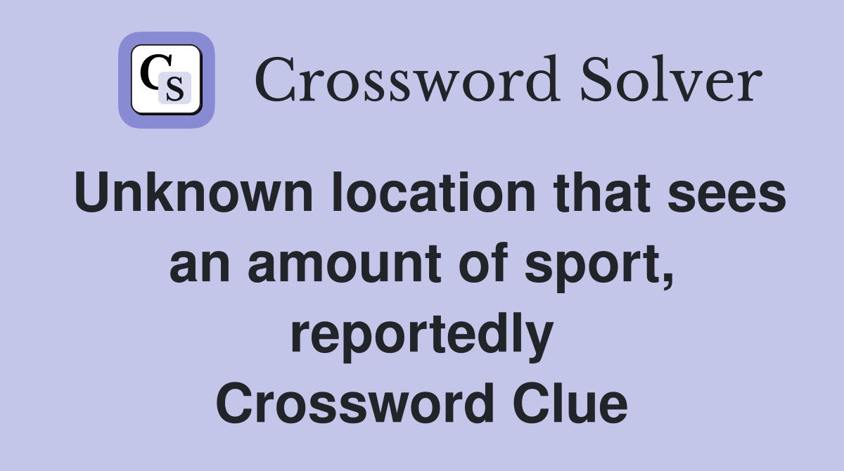 Unknown location that sees an amount of sport, reportedly Crossword Clue