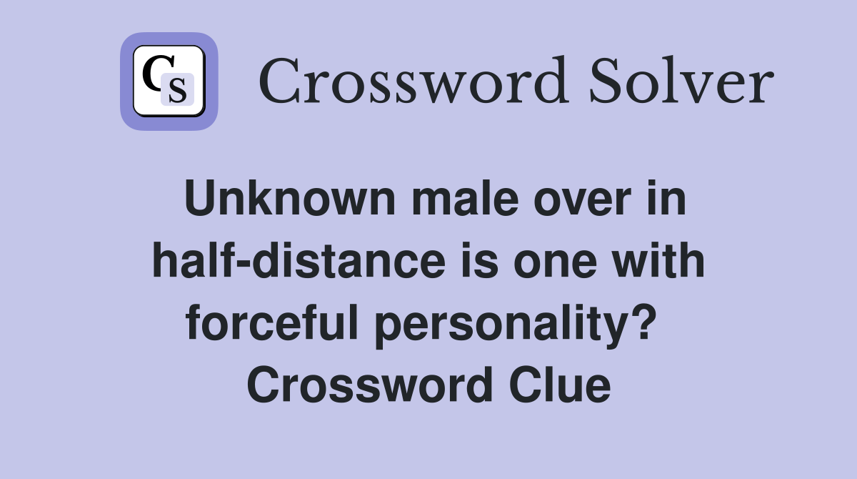 Unknown male over in half-distance is one with forceful personality?  Crossword Clue