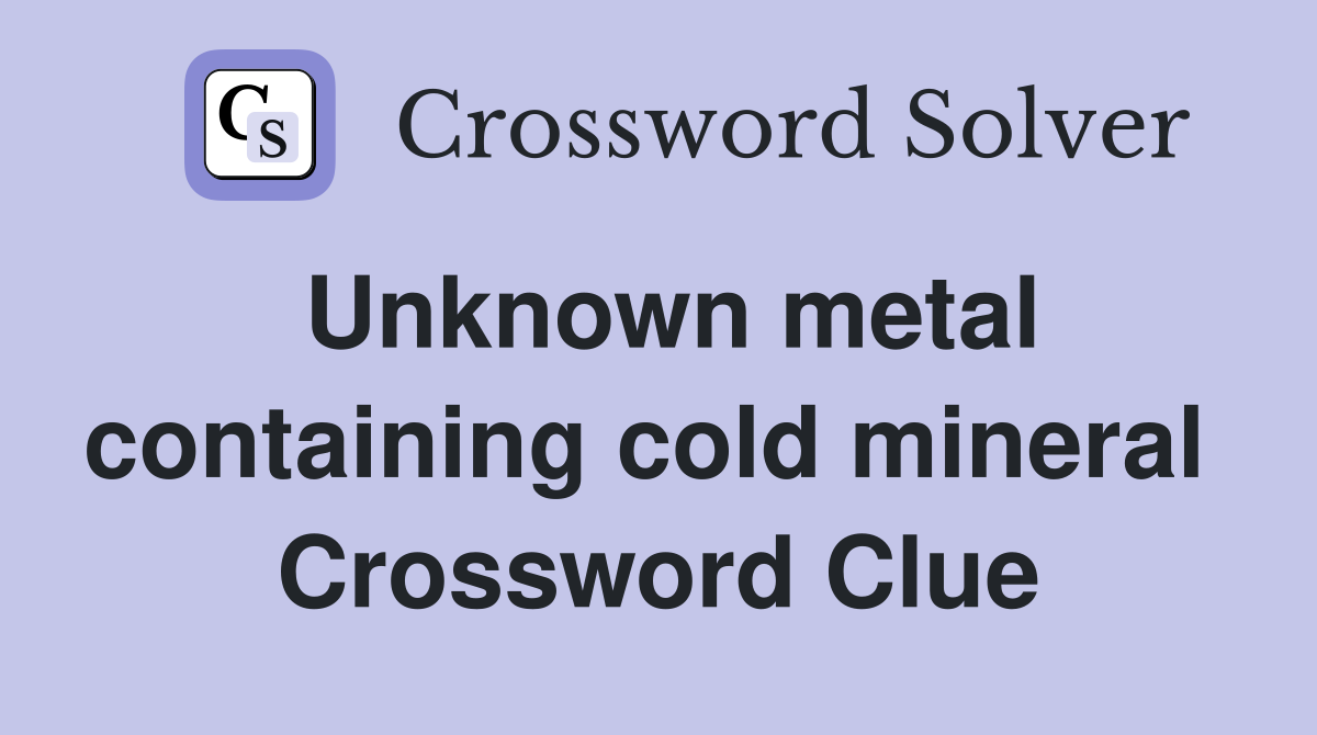 Unknown metal containing cold mineral  Crossword Clue