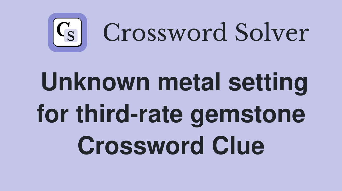Unknown metal setting for third-rate gemstone Crossword Clue