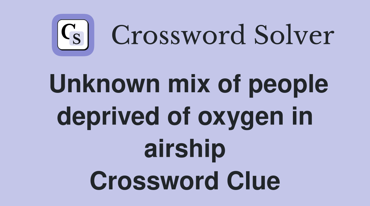 Unknown mix of people deprived of oxygen in airship Crossword Clue