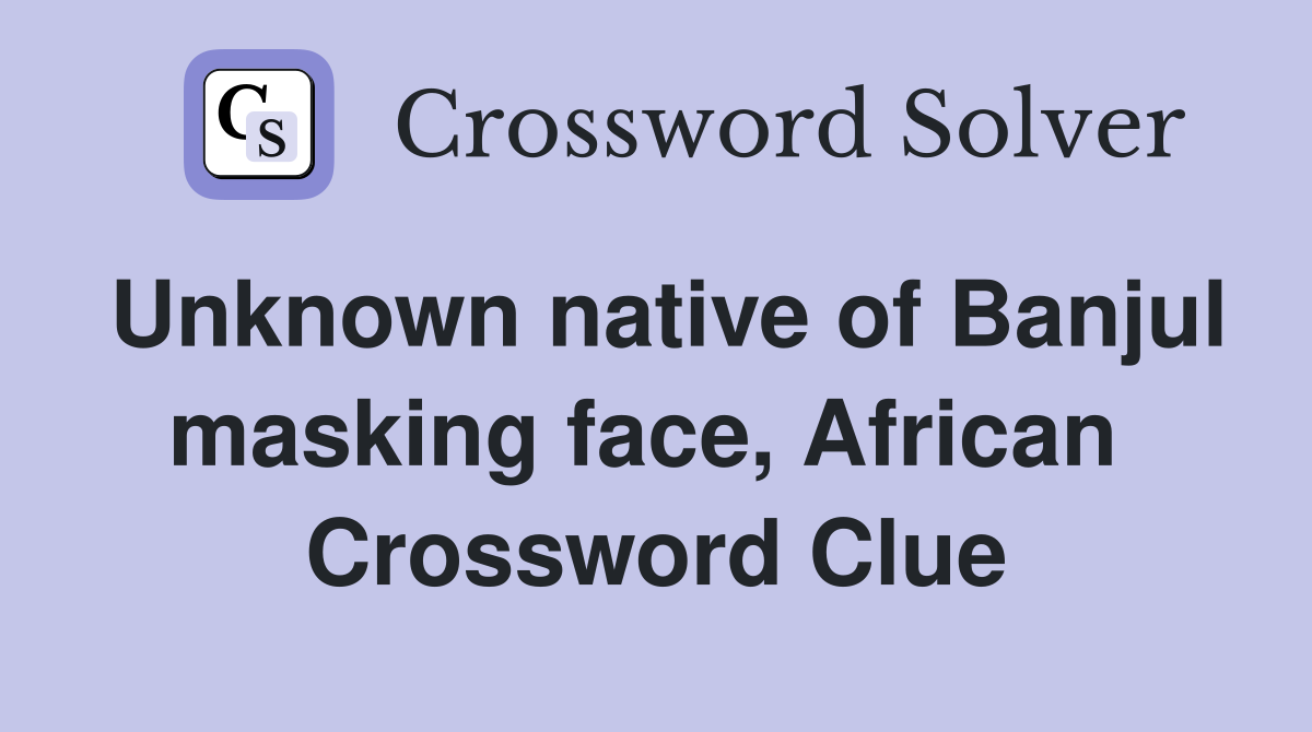 Unknown native of Banjul masking face, African  Crossword Clue