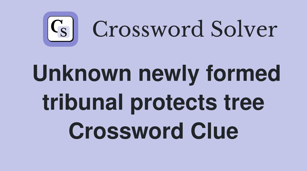 Unknown newly formed tribunal protects tree Crossword Clue