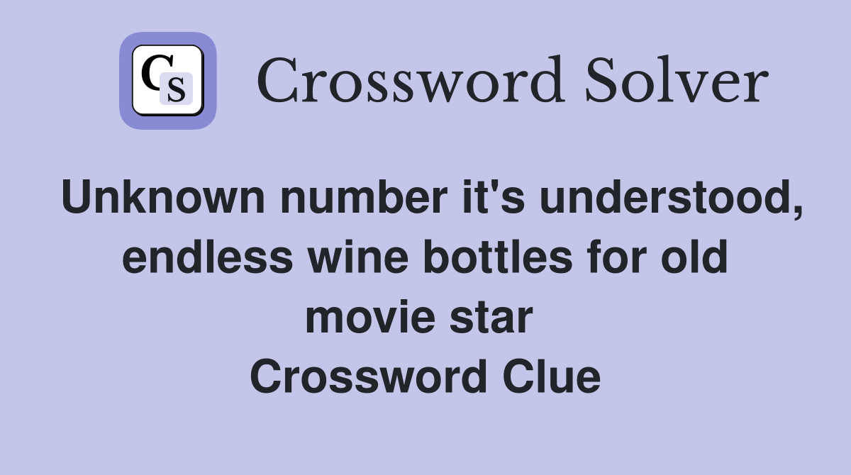 Unknown number it's understood, endless wine bottles for old movie star  Crossword Clue