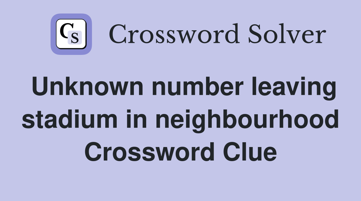 Unknown number leaving stadium in neighbourhood Crossword Clue