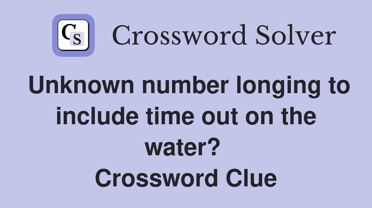 Unknown number longing to include time out on the water?  Crossword Clue