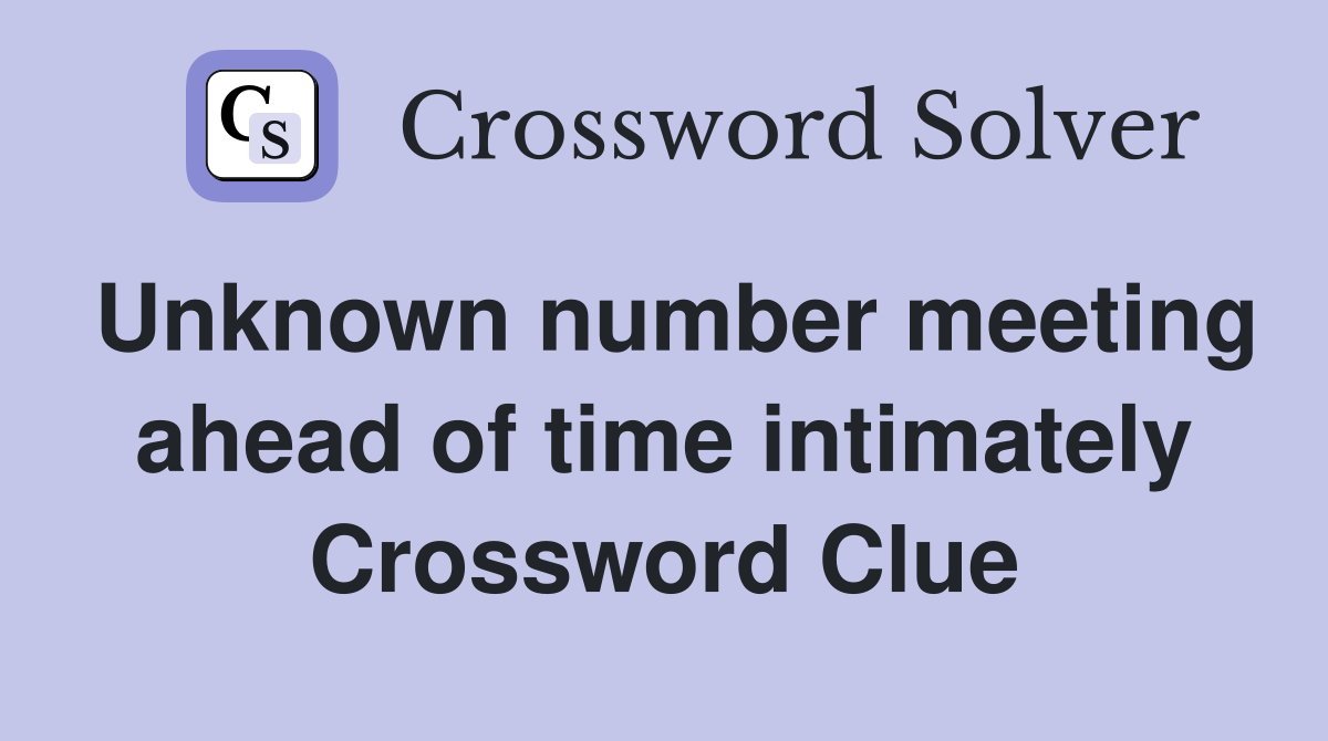 Unknown number meeting ahead of time intimately Crossword Clue