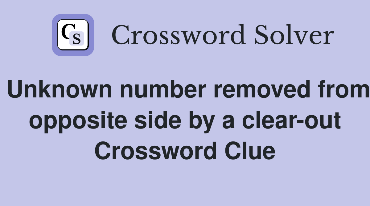 Unknown number removed from opposite side by a clear-out Crossword Clue