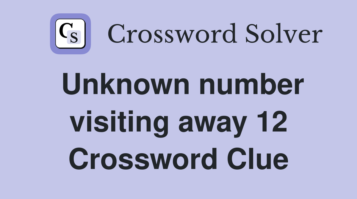 Unknown number visiting away 12 Crossword Clue