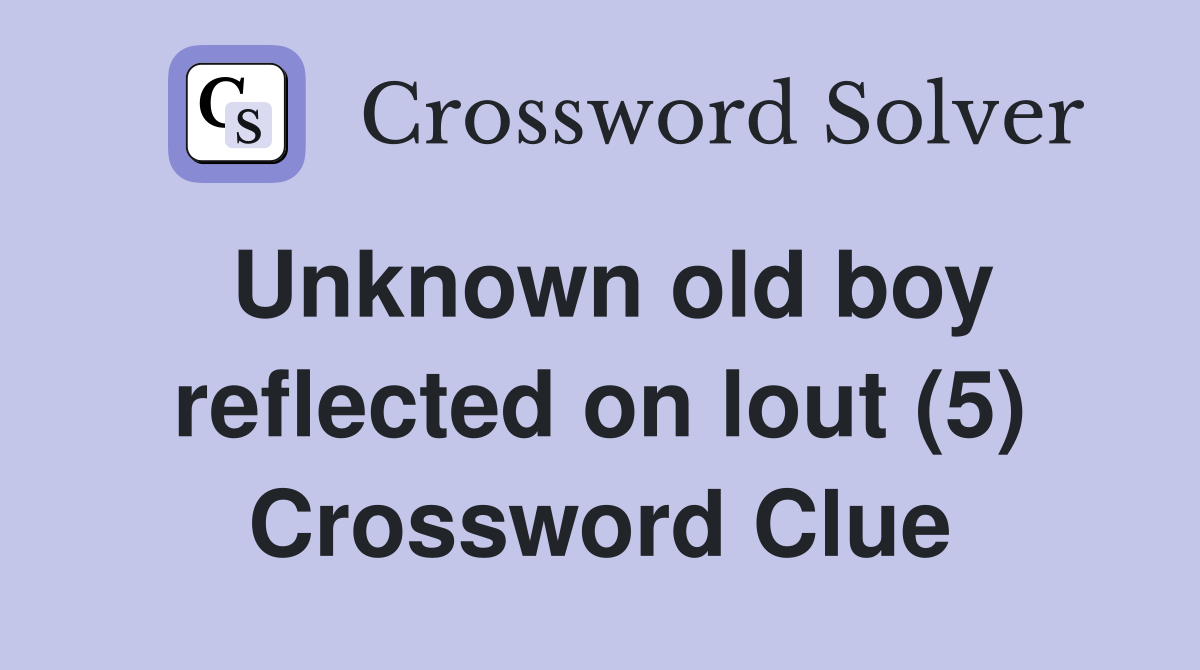 Unknown old boy reflected on lout (5) Crossword Clue