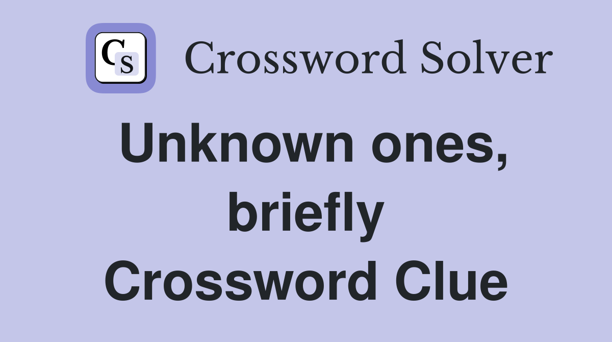 Unknown ones, briefly Crossword Clue