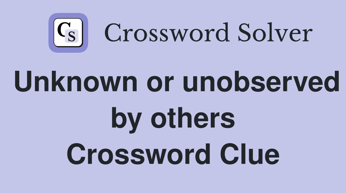 Unknown or unobserved by others Crossword Clue
