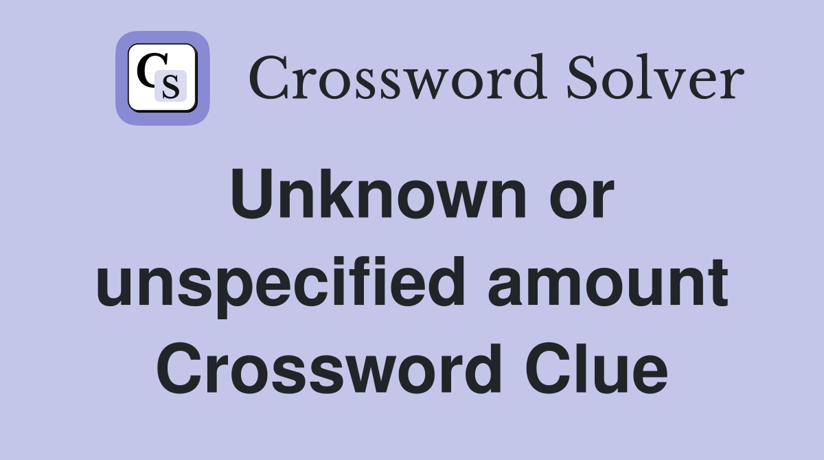 Unknown or unspecified amount Crossword Clue