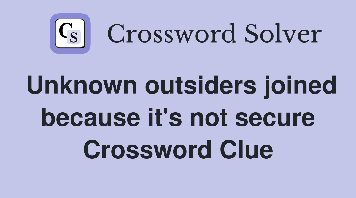 Unknown outsiders joined because it's not secure Crossword Clue