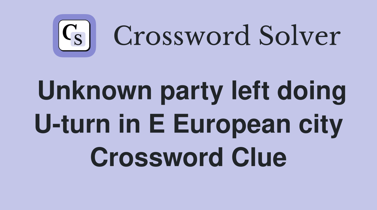 Unknown party left doing U-turn in E European city Crossword Clue