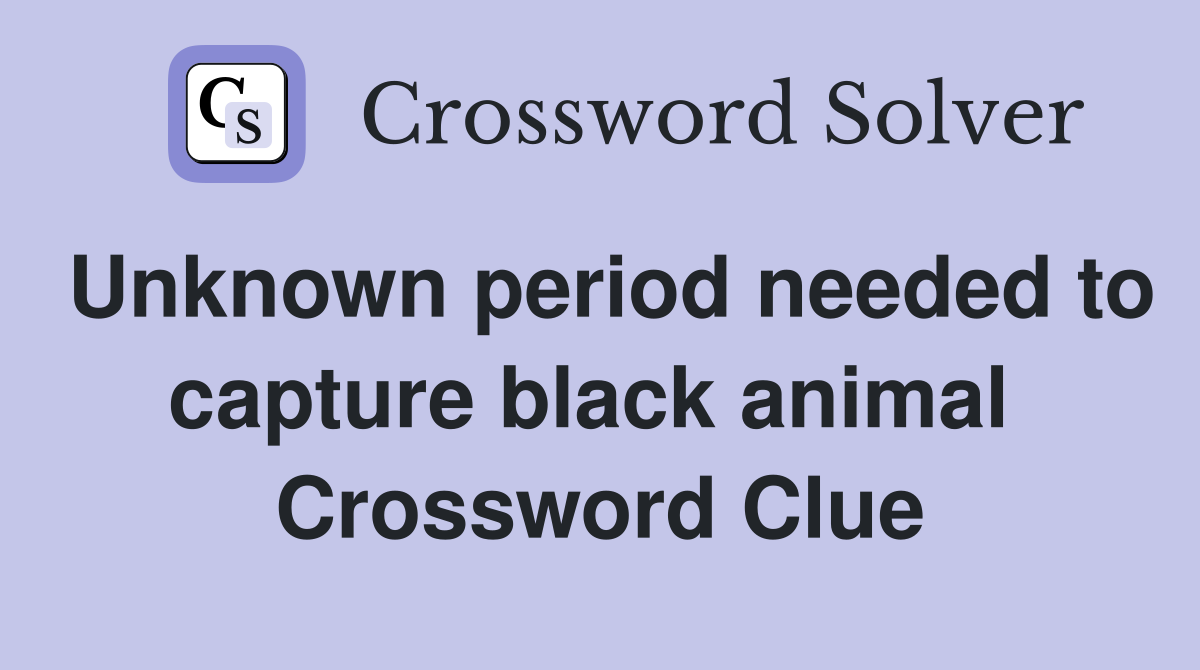 Unknown period needed to capture black animal  Crossword Clue
