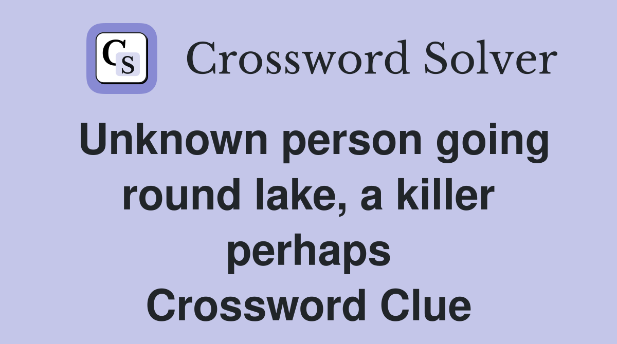 Unknown person going round lake, a killer perhaps Crossword Clue