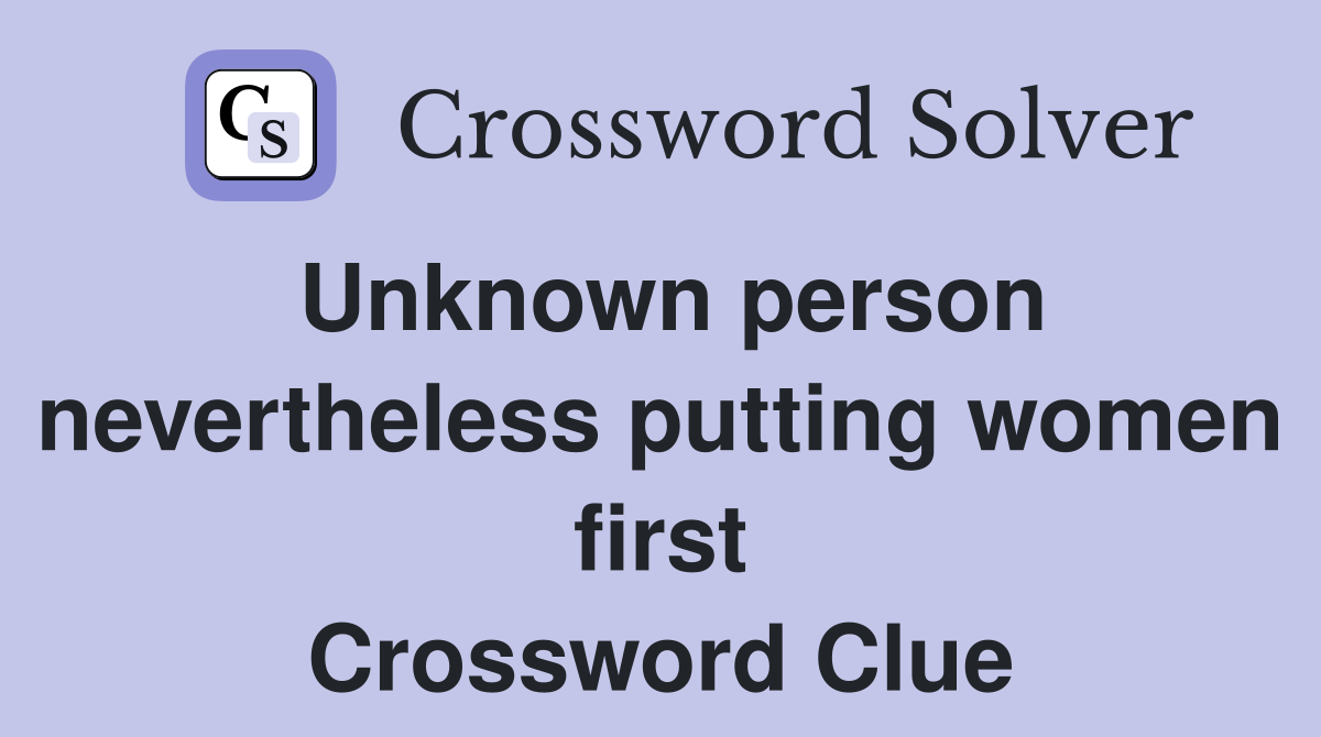 Unknown person nevertheless putting women first Crossword Clue