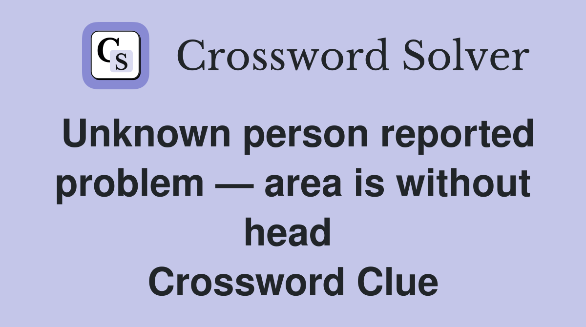 Unknown person reported problem — area is without head  Crossword Clue