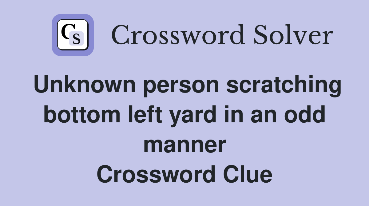 Unknown person scratching bottom left yard in an odd manner Crossword Clue